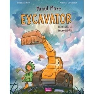 Micul mare excavator. O calatorie incredibila - Sebastian Horn, Matthias Derenbach