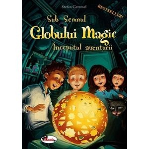 Sub semnul globului magic. Inceputul aventurii - Stefan Gemmel