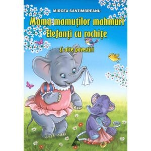 Mama mamutilor mahmuri. Elefanti cu rochite si alte povestiri - Mircea Santimbreanu