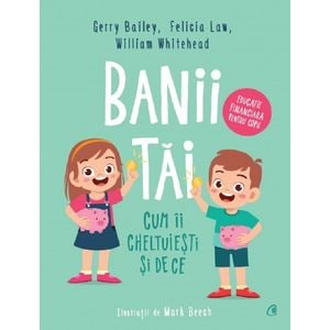 Banii tai. Cum ii cheltuiesti si de ce - Gerry Bailey, Felicia Law, William Whitehead