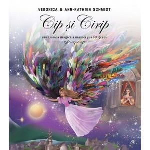Cip si Cirip sau Lumea magica a mamei si a fetitei ei - Veronica Schmidt, Ann-Kathrin Schmidt