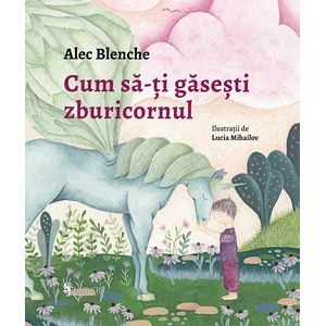 Cum sa-ti gasesti zburicornul - Alec Blenche, Lucia Mihailov