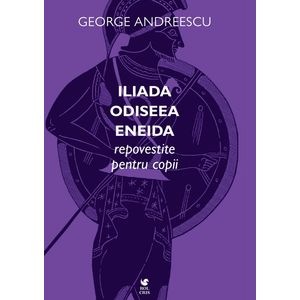 Iliada, Odiseea, Eneida repovestite pentru copii - George Andreescu