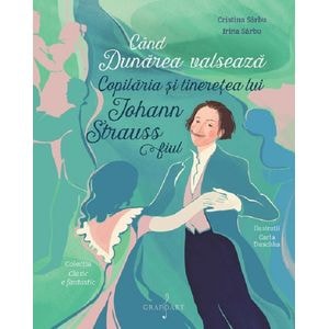 Cand Dunarea valseaza. Copilaria si tineretea lui Johann Strauss fiul - Cristina Sarbu, Irina Sarbu