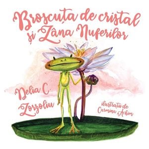 Broscuta de cristal si Zana nuferilor - Delia C. Zorzoliu, Carmina Achim