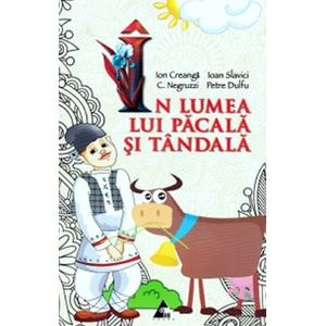 In lumea lui Pacala si Tandala - Ion Creanga, Ioan Slavici, C. Negruzzi, Petre Dulfu