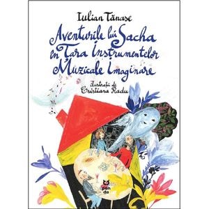 Aventurile lui Sacha in Tara Instrumentelor Muzicale Imaginare - Iulian Tanase