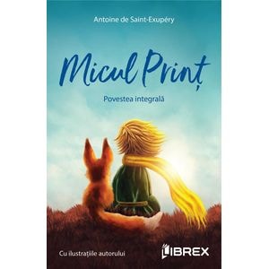 Micul Print. Povestea integrala - Antoine de Saint-Exupery