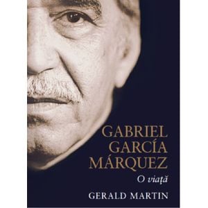 Gabriel Garcia Marquez, o viata - Gerald Martin