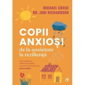 Copii anxiosi. De la anxietate la rezilienta - Michael Grose, Dr. Jodi Richardson