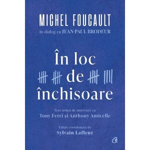 In loc de inchisoare. Michel Foucault in dialog cu Jean-Paul Brodeur - Michel Foucault