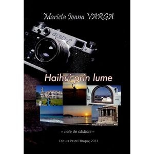 Haihui prin lume. Note de calatorii - Marieta Ioana Varga