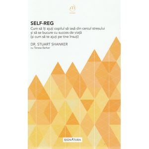 Self-Reg. Cum sa iti ajuti copilul sa iasa din cercul stresului - Stuart Shanker, Teresa Barker