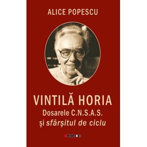 Vintila Horia. Dosarele C.N.S.A.S. si sfarsitul de ciclu - Alice Popescu