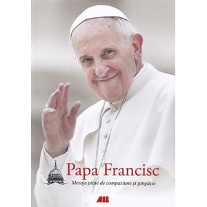 Mesaje pline de compasiune si gingasie - Papa Francisc
