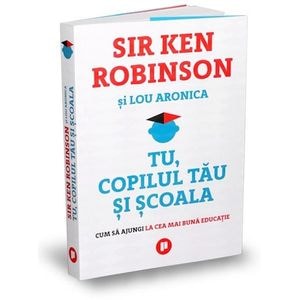 Tu, copilul tau si scoala - Sir Ken Robinson, Lou Aronica