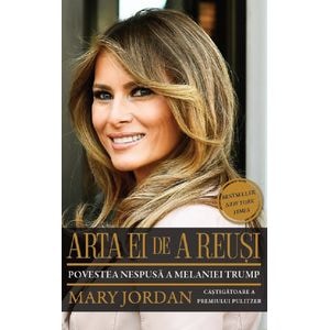Arta ei de a reusi. Povestea nespusa a Melaniei Trump - Mary Jordan