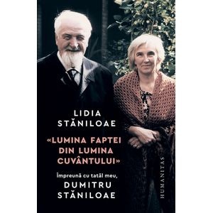 Lumina faptei din lumina cuvantului. Impreuna cu tatal meu Dumitru Staniloae - Lidia Staniloae