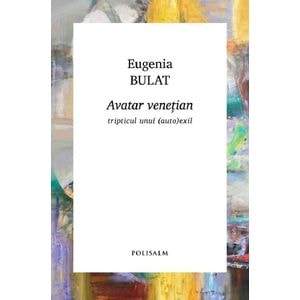 Avatar venetian. Tripticul unui (auto)exil - Eugenia Bulat