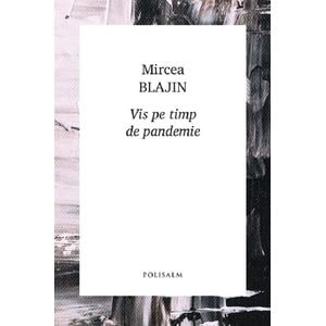 Vis pe timp de pandemie - Mircea Blajin