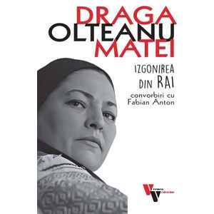 Draga Olteanu Matei: Izgonirea din Rai. Convorbiri cu Fabian Anton - Fabian Anton