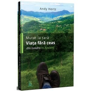 Mutat la tara. Viata fara ceas din Londra in Apuseni - Andy Hertz