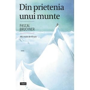 Din prietenia unui munte - Pascal Bruckner