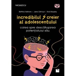Incredibilul creier al adolescentului - Bettina Hohnen, Jane Gilmour, Tara Murphy