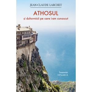 Athosul si duhovnicii pe care i-am cunoscut - Jean-Claude Larchet