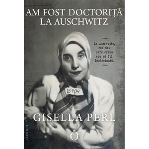 Am fost doctorita la Auschwitz - Gisella Perl