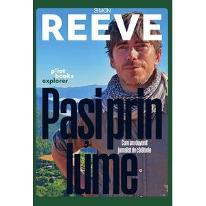 Pasi prin lume. Cum am devenit jurnalist de calatorie - Simon Reeve