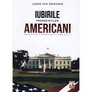 Presedintii americani. Iubirile presedintilor americani - Jakob van Eriksson