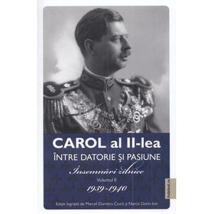 Carol al II-lea intre datorie si pasiune Vol.2 Insemnari zilnice 1939-1940 - Marcel D. Ciuca, Narcis Dorin Ion