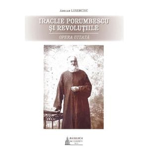 Iraclie Porumbescu si revolutiile. Opera uitata - Adrian Lesenciuc