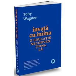Invata cu inima. O educatie neconventionala - Tony Wagner