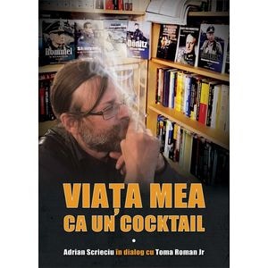Viata mea ca un cocktail. Adrian Scrieciu in dialog cu Toma Roman Jr. - Adrian Scrieciu