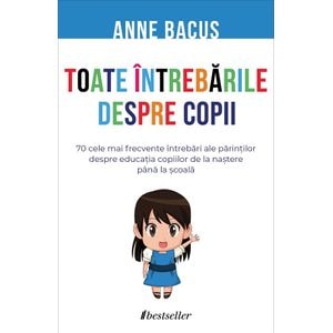 Toate intrebarile despre copii - Anne Bacus