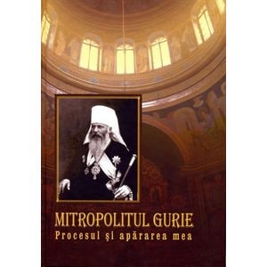 Mitropolitul Gurie. Procesul si apararea mea - Silvia Grossu