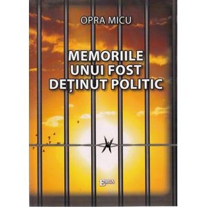 Memoriile unui fost detinut politic - Opra Micu