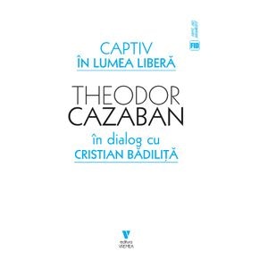 Captiv in lumea libera - Theodor Cazaban, Cristian Badilita