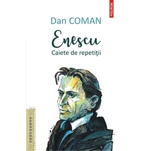 Enescu. Caiete de repetitii - Dan Coman