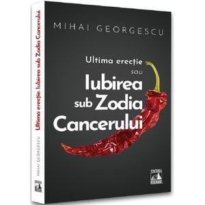 Ultima erectie sau iubirea sub zodia cancerului - Mihai Georgescu