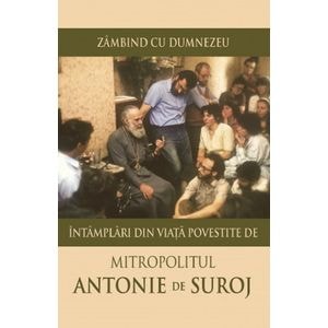Zambind cu Dumnezeu. Intamplari din viata povestite de Mitropolitul Antonie de Suroj