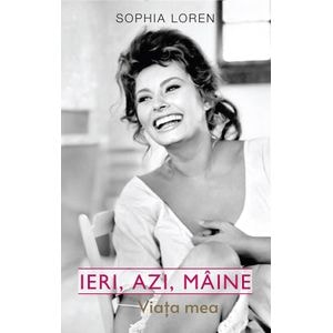 Ieri, azi, maine. Viata mea - Sophia Loren