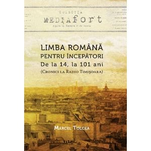 Limba romana pentru incepatori: de la 14, la 101 ani (Cronici la Radio Timisoara) - Marcel Tolcea