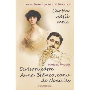 Cartea vietii mele. Scrisori catre Anna Brancoveanu de Noailles - Anna Brancoveanu de Noailles, Marcel Proust