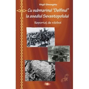 Cu submarinul Delfinul la asediul Sevastopolului - Virgil Gheorghiu