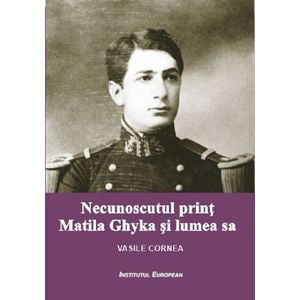 Necunoscutul print Matila Ghyka si lumea  sa - Vasile Cornea