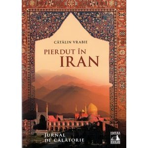 Pierdut in Iran. Jurnal de calatorie - Catalin Vrabie