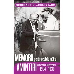Memorii pentru cei de maine. Amintiri din vremea celor de ieri 1924-1930 - Constantin Argetoianu